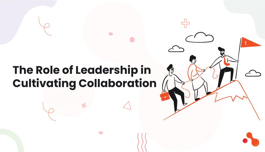 The Role of Leadership in Cultivating Collaboration