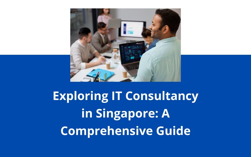 Exploring IT Consultancy in Singapore A Comprehensive Guide