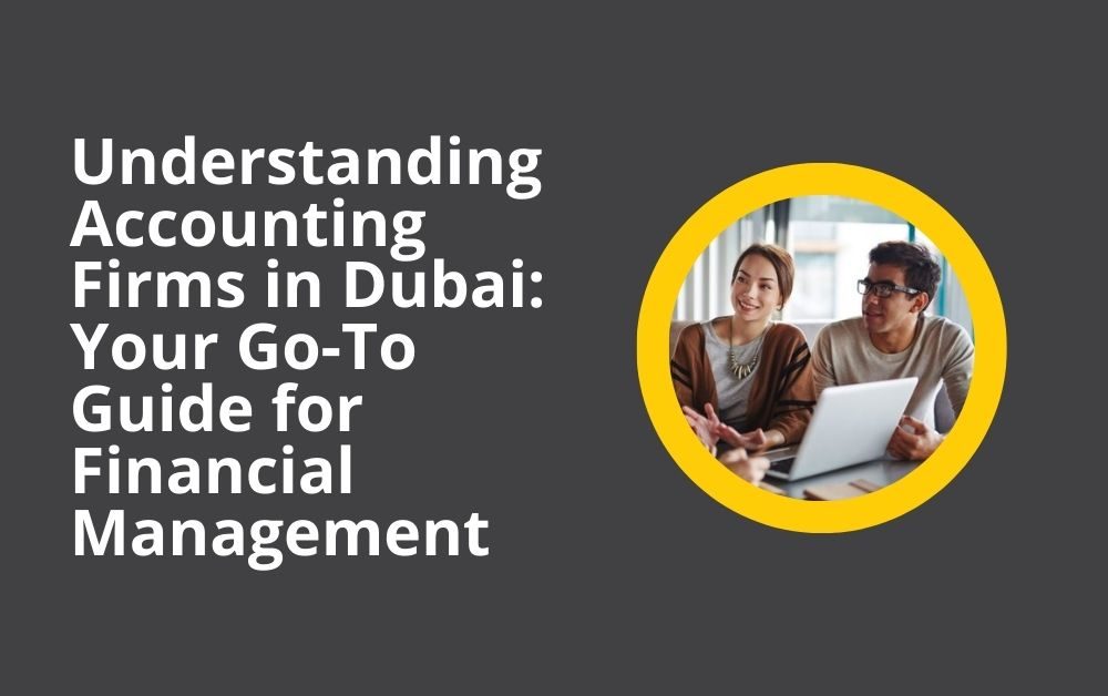 Understanding Accounting Firms in Dubai Your Go-To Guide for Financial Management