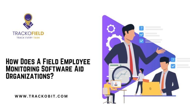 How-Does-A-Field-Employee-Monitoring-Software-Aid-Organizations