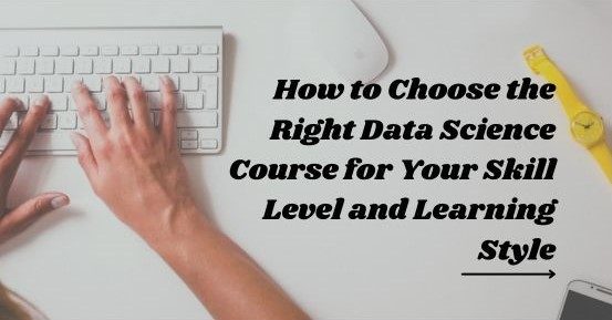 How-to-Choose-the-Right-Data-Science-Course-for-Your-Skill-Level-and-Learning-Style